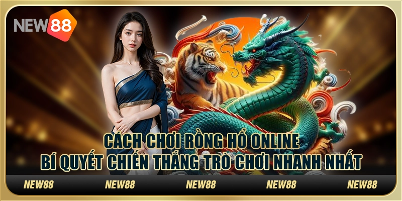Cách chơi rồng hổ online - Bí quyết chiến thắng trò chơi nhanh nhất