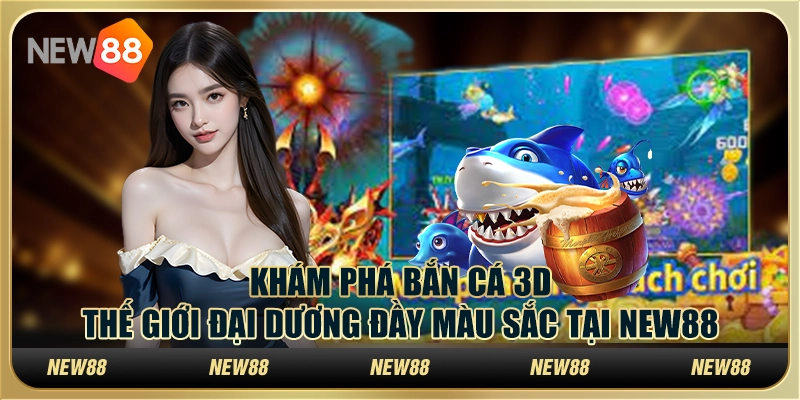 Khám phá bắn cá 3D: Thế giới đại dương đầy màu sắc tại New88