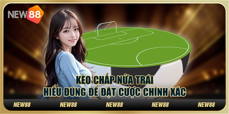 Kèo chấp nửa trái - Hiểu đúng để đặt cược chính xác