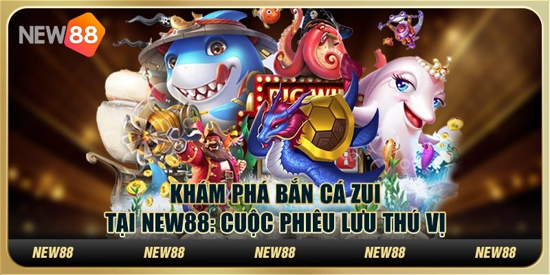 Khám phá bắn cá zui tại New88: Cuộc phiêu lưu thú vị