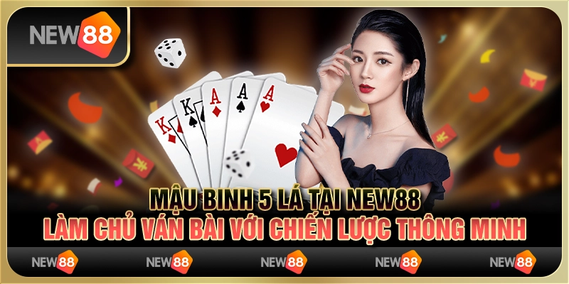Mậu Binh 5 Lá tại New88: Làm chủ ván bài với chiến lược thông minh