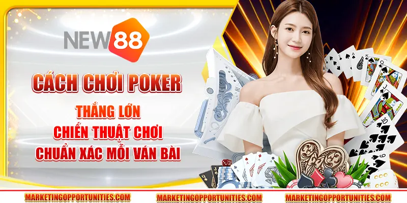 Cách chơi Poker thắng lớn - Chiến thuật chơi chuẩn xác mỗi ván bài