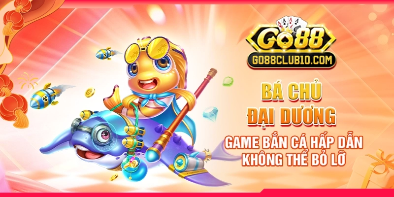 ba-chu-dai-duong-game-ban-ca-hap-dan-khong-the-bo-lo