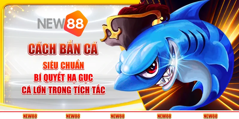 Cách bắn cá siêu chuẩn - Bí quyết hạ gục cá lớn trong tích tắc