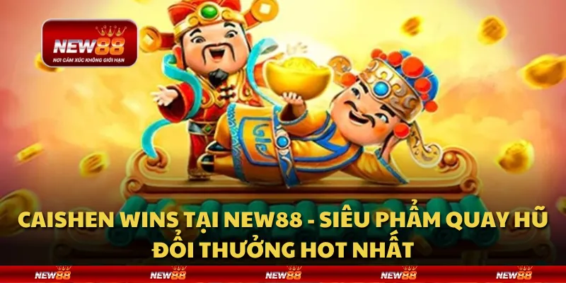Caishen Wins tại New88 - Siêu phẩm quay hũ đổi thưởng hot nhất