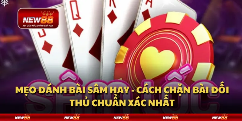 Mẹo đánh bài Sâm hay - Cách chặn bài đối thủ chuẩn xác nhất