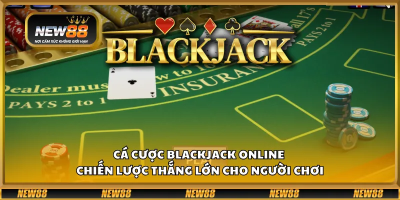 Cá cược blackjack online - Chiến lược thắng lớn cho người chơi