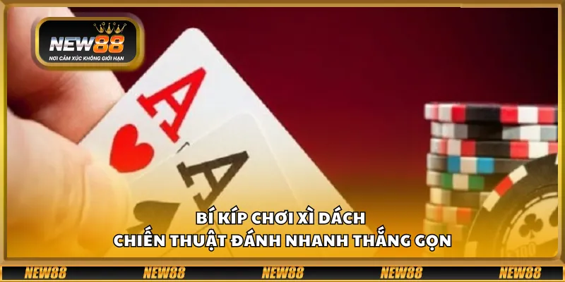 Bí kíp chơi xì dách - Chiến thuật đánh nhanh thắng gọn