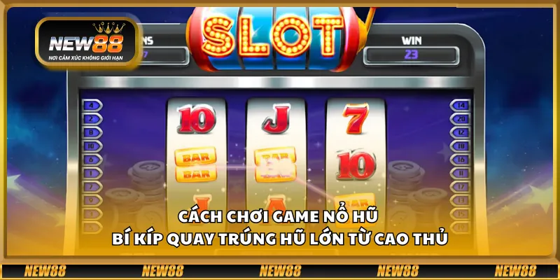 Cách chơi game nổ hũ – Bí kíp quay trúng hũ lớn từ cao thủ