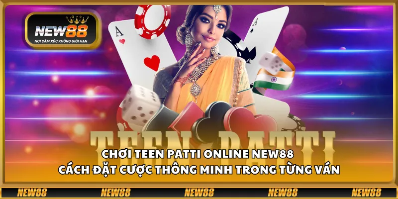 Chơi Teen Patti online New88 – Cách đặt cược thông minh trong từng ván