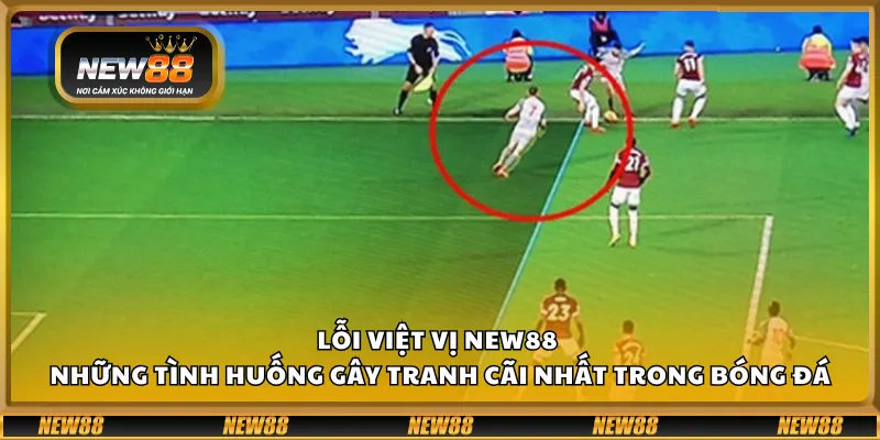 Lỗi việt vị New88 - Những tình huống gây tranh cãi nhất trong bóng đá